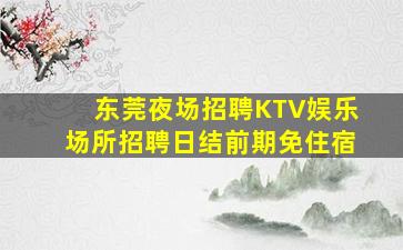 东莞夜场招聘KTV娱乐场所招聘日结前期免住宿